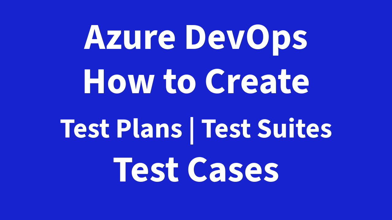 Azure DevOps : How to Create Test Plans, Test Suites, and Test Cases in ADO